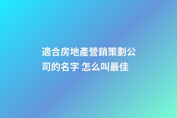 適合房地產營銷策劃公司的名字 怎么叫最佳-第1張-公司起名-玄機派
